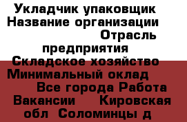 Укладчик-упаковщик › Название организации ­ Fusion Service › Отрасль предприятия ­ Складское хозяйство › Минимальный оклад ­ 30 000 - Все города Работа » Вакансии   . Кировская обл.,Соломинцы д.